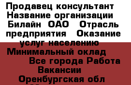 Продавец-консультант › Название организации ­ Билайн, ОАО › Отрасль предприятия ­ Оказание услуг населению › Минимальный оклад ­ 16 000 - Все города Работа » Вакансии   . Оренбургская обл.,Медногорск г.